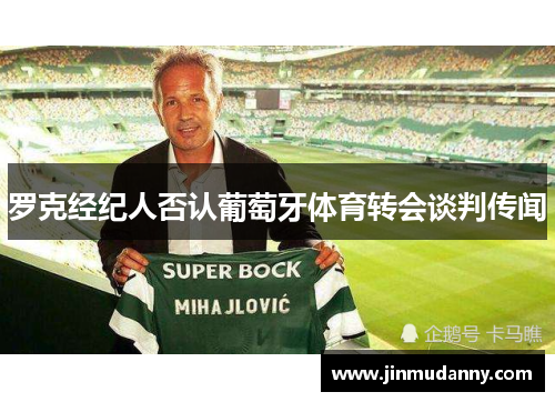 罗克经纪人否认葡萄牙体育转会谈判传闻