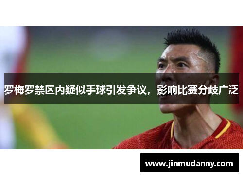 罗梅罗禁区内疑似手球引发争议，影响比赛分歧广泛