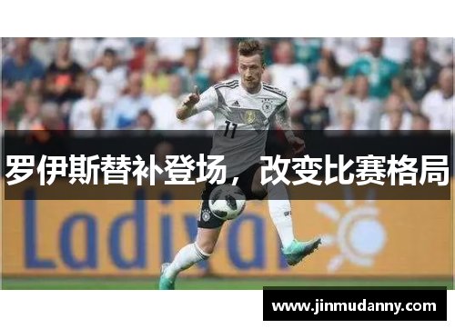 罗伊斯替补登场，改变比赛格局