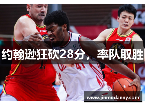 约翰逊狂砍28分，率队取胜