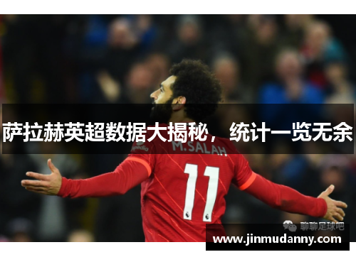 萨拉赫英超数据大揭秘，统计一览无余